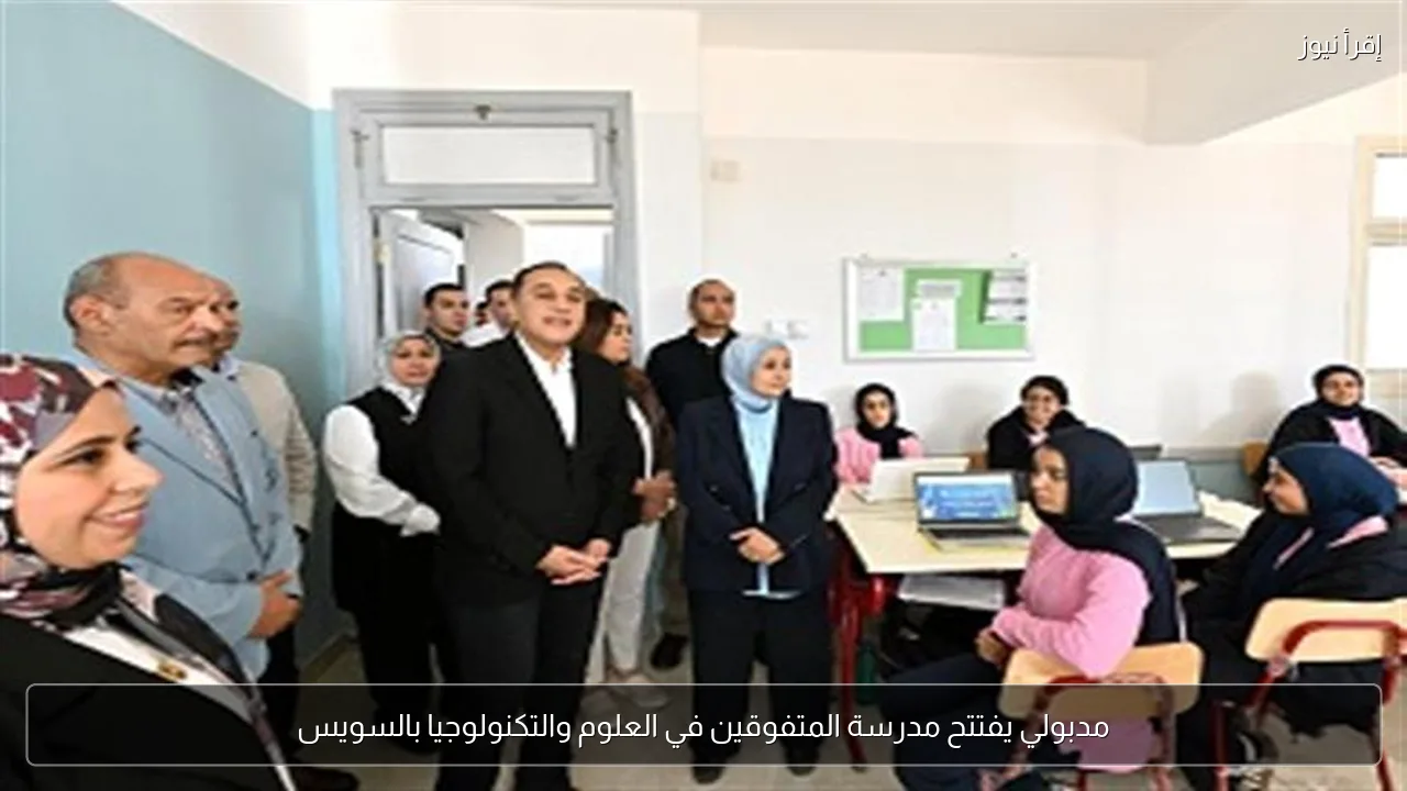 مدبولي يفتتح مدرسة المتفوقين في العلوم والتكنولوجيا بالسويس