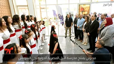 مدبولي يفتتح مدرسة النيل المصرية الدولية بحي السويس