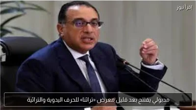 مدبولي يفتتح بعد قليل معرض «تراثنا» للحرف اليدوية والتراثية