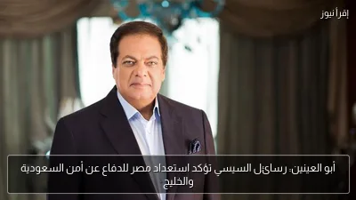 أبو العينين: رسائل السيسي تؤكد استعداد مصر للدفاع عن أمن السعودية والخليج