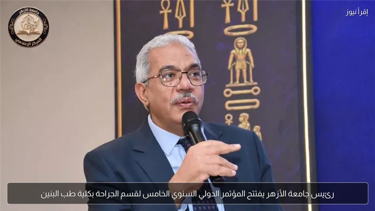 رئيس جامعة الأزهر يفتتح المؤتمر الدولي السنوي الخامس لقسم الجراحة بكلية طب البنين