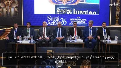 رئيس جامعة الأزهر يفتتح المؤتمر الدولي الخامس للجراحة العامة بطب بنين القاهرة