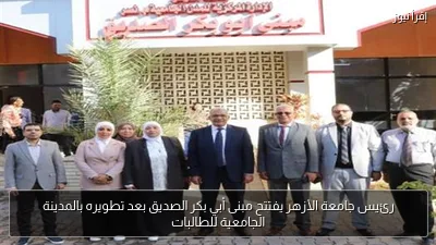 رئيس جامعة الأزهر يفتتح مبنى أبي بكر الصديق بعد تطويره بالمدينة الجامعية للطالبات