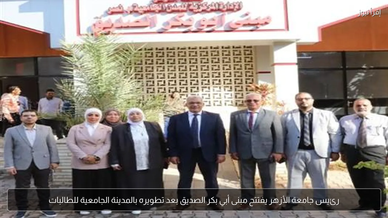 رئيس جامعة الأزهر يفتتح مبنى أبي بكر الصديق بعد تطويره بالمدينة الجامعية للطالبات