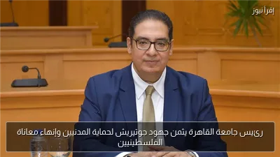 رئيس جامعة القاهرة يثمن جهود جوتيريش لحماية المدنيين وإنهاء معاناة الفلسطينيين