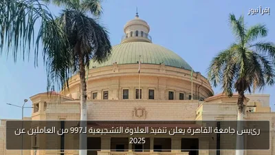 رئيس جامعة القاهرة يعلن تنفيذ العلاوة التشجيعية لـ997 من العاملين عن 2025