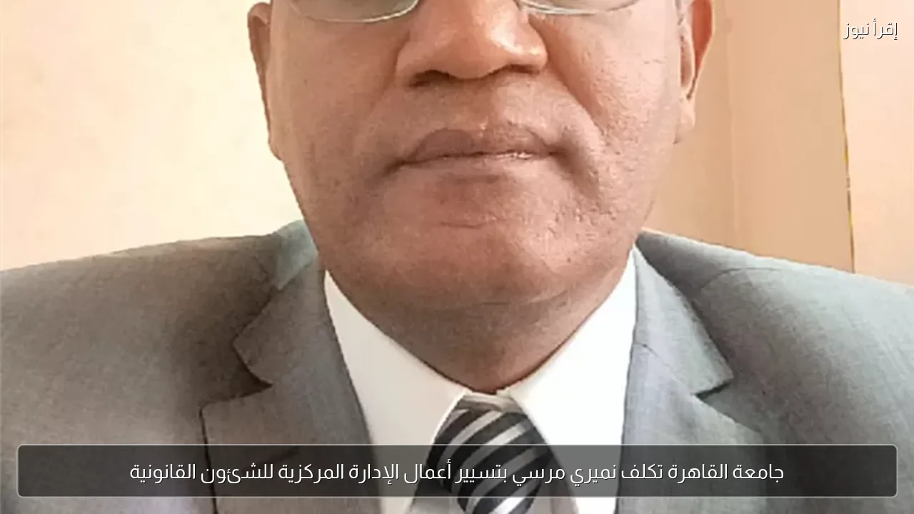 جامعة القاهرة تكلف نميري مرسي بتسيير أعمال الإدارة المركزية للشئون القانونية