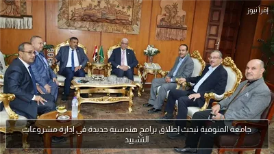 جامعة المنوفية تبحث إطلاق برامج هندسية جديدة في إدارة مشروعات التشييد