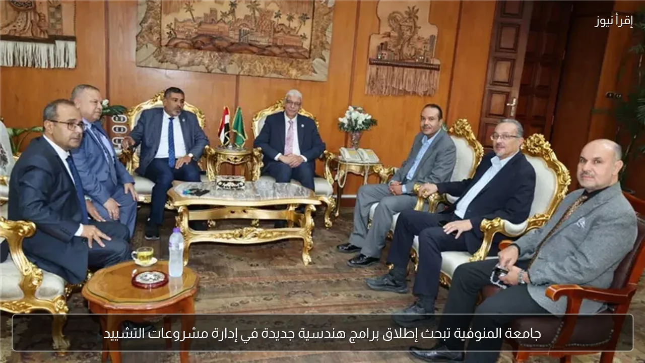 جامعة المنوفية تبحث إطلاق برامج هندسية جديدة في إدارة مشروعات التشييد