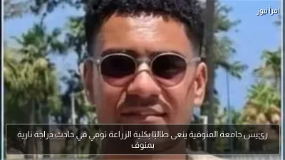 رئيس جامعة المنوفية ينعى طالبًا بكلية الزراعة توفي في حادث دراجة نارية بمنوف