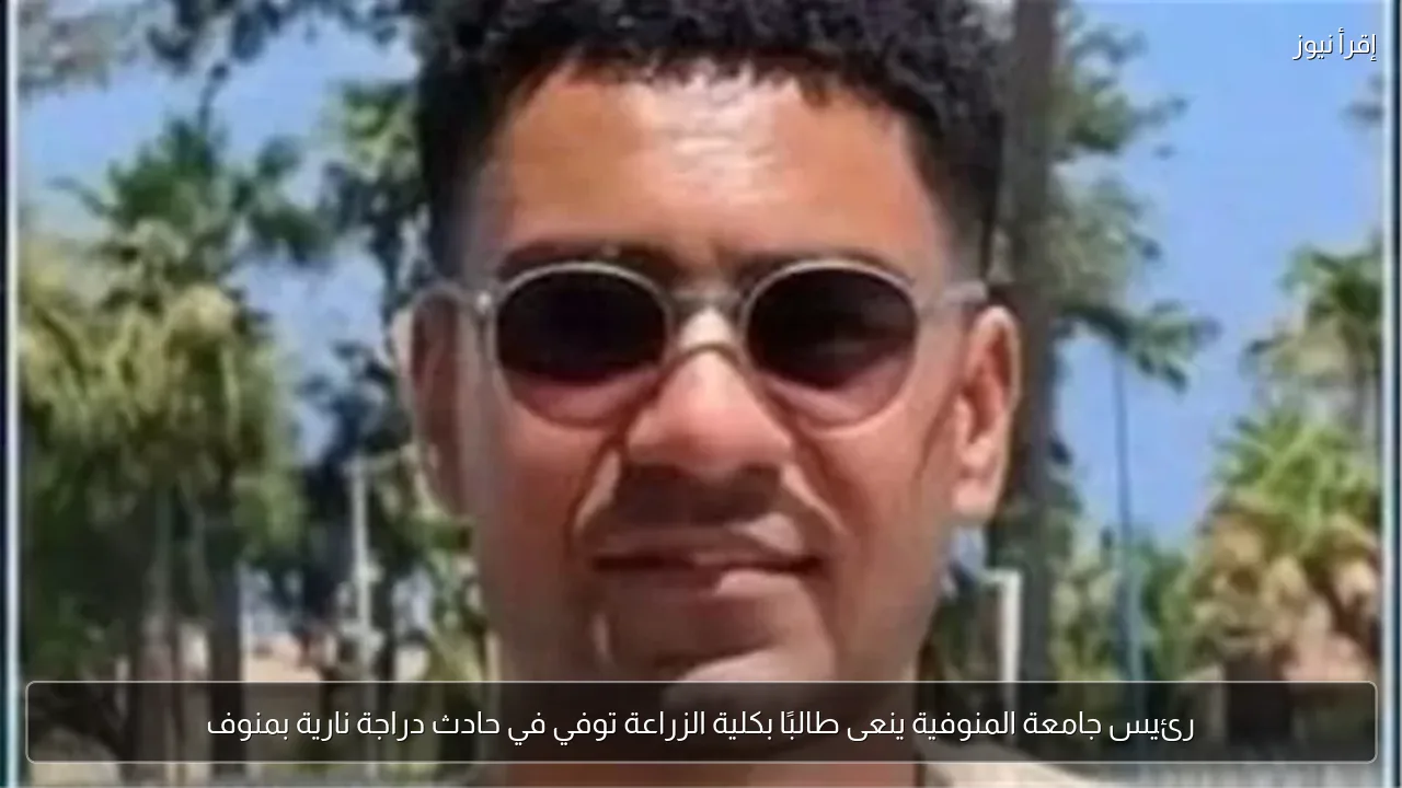 رئيس جامعة المنوفية ينعى طالبًا بكلية الزراعة توفي في حادث دراجة نارية بمنوف