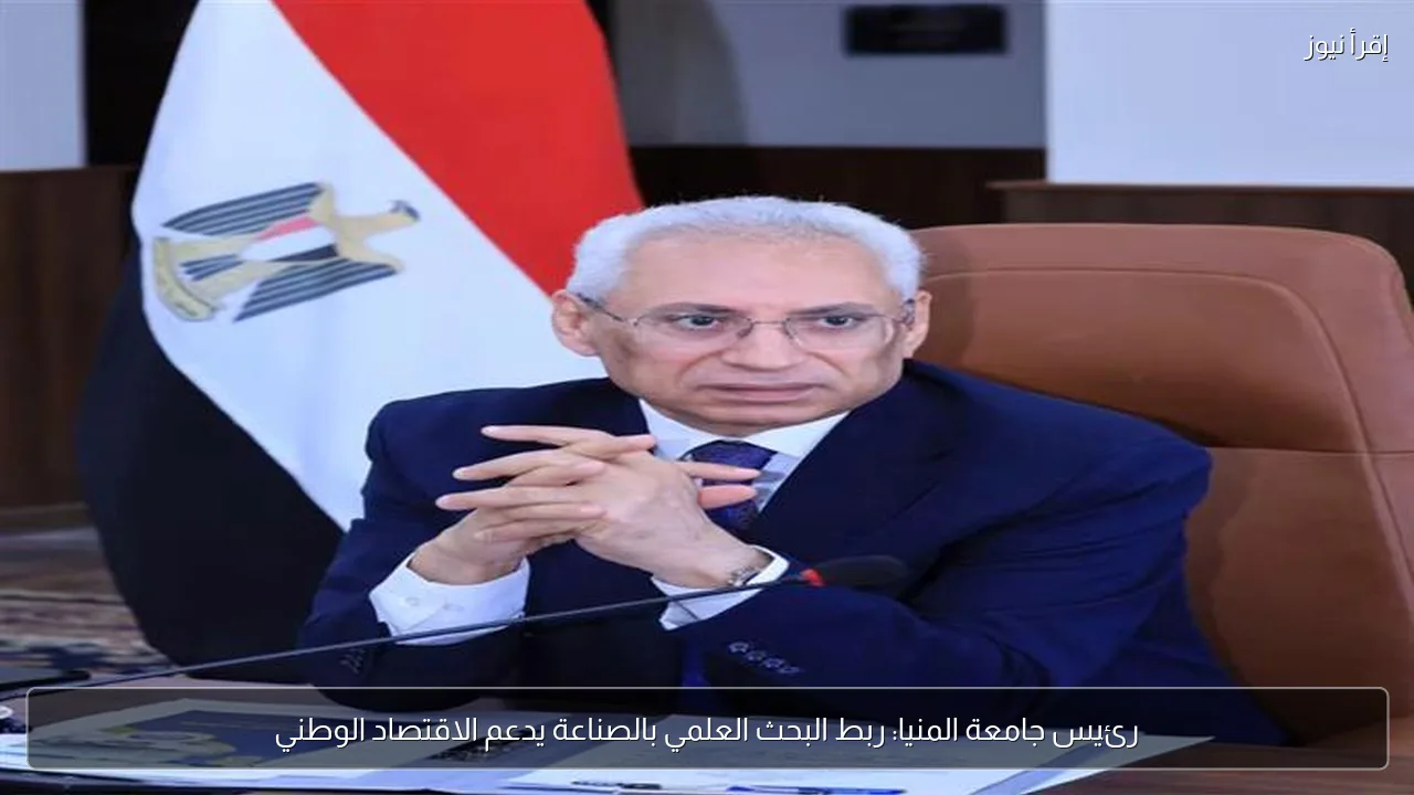 رئيس جامعة المنيا: ربط البحث العلمي بالصناعة يدعم الاقتصاد الوطني