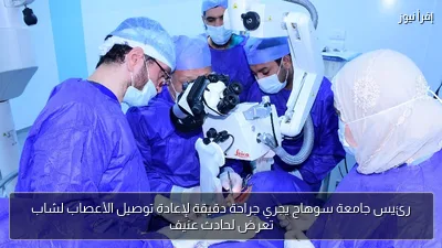 رئيس جامعة سوهاج يجري جراحة دقيقة لإعادة توصيل الأعصاب لشاب تعرض لحادث عنيف