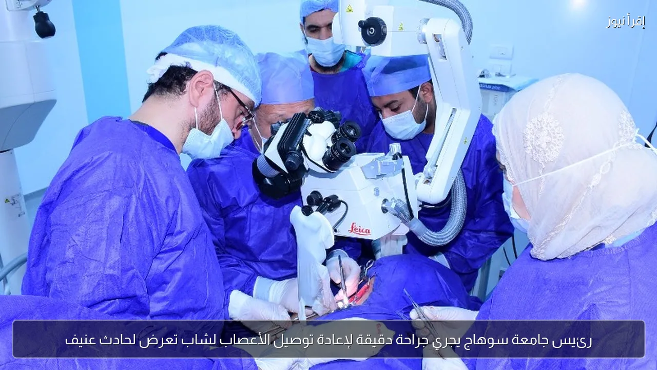 رئيس جامعة سوهاج يجري جراحة دقيقة لإعادة توصيل الأعصاب لشاب تعرض لحادث عنيف