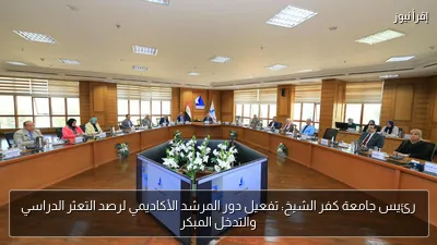 رئيس جامعة كفر الشيخ: تفعيل دور المرشد الأكاديمي لرصد التعثر الدراسي والتدخل المبكر