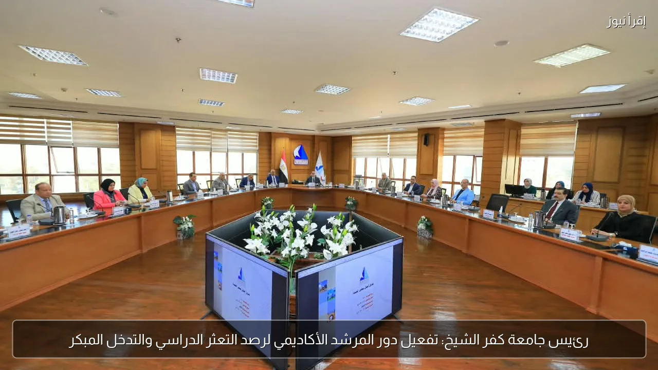 رئيس جامعة كفر الشيخ: تفعيل دور المرشد الأكاديمي لرصد التعثر الدراسي والتدخل المبكر