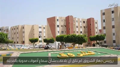 رئيس جهاز الشروق: لم نتلق أي بلاغات بشأن سماع أصوات مدوية بالمدينة