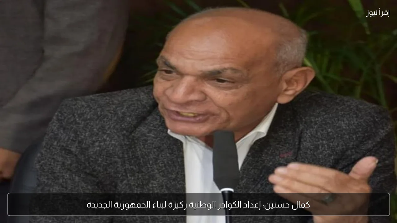 كمال حسنين: إعداد الكوادر الوطنية ركيزة لبناء الجمهورية الجديدة