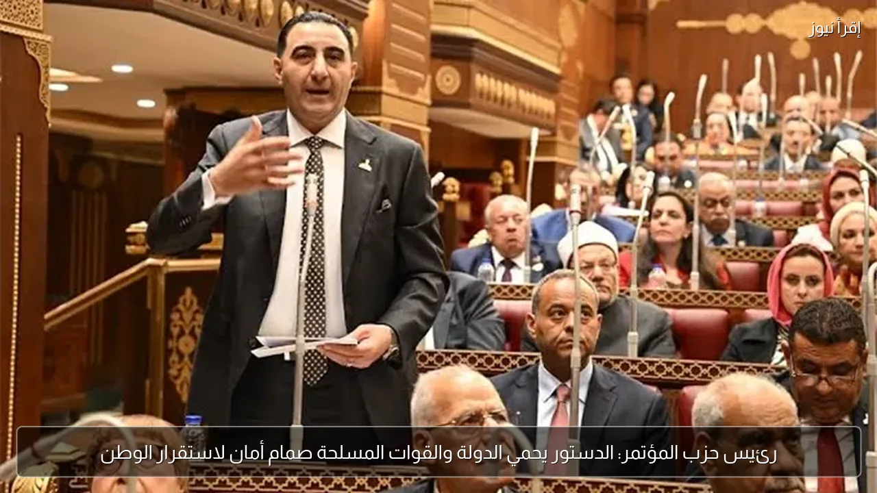 رئيس حزب المؤتمر: الدستور يحمي الدولة والقوات المسلحة صمام أمان لاستقرار الوطن