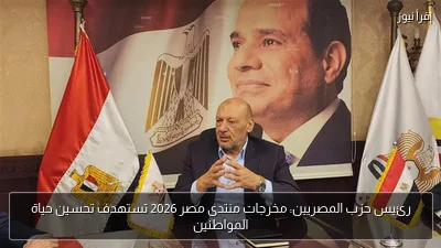 رئيس حزب المصريين: مخرجات منتدى مصر 2026 تستهدف تحسين حياة المواطنين
