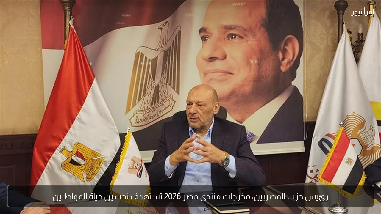 رئيس حزب المصريين: مخرجات منتدى مصر 2026 تستهدف تحسين حياة المواطنين