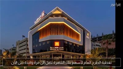 تغطية الطرح العام لأسهم بنك القاهرة تصل إلى مرة واحدة حتى الآن