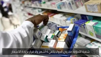 شعبة الأدوية: مخزون الدواء يكفي 6 أشهر ولا قرار بزيادة الأسعار