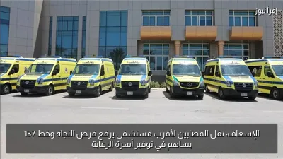 الإسعاف: نقل المصابين لأقرب مستشفى يرفع فرص النجاة وخط 137 يساهم في توفير أسرة الرعاية