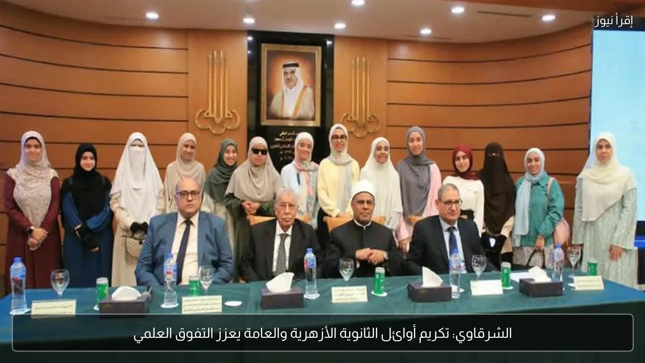الشرقاوي: تكريم أوائل الثانوية الأزهرية والعامة يعزز التفوق العلمي