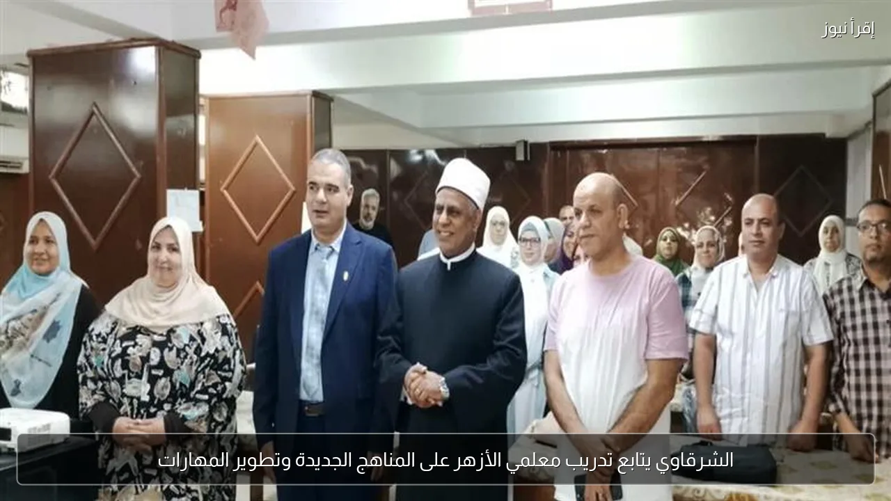 الشرقاوي يتابع تدريب معلمي الأزهر على المناهج الجديدة وتطوير المهارات