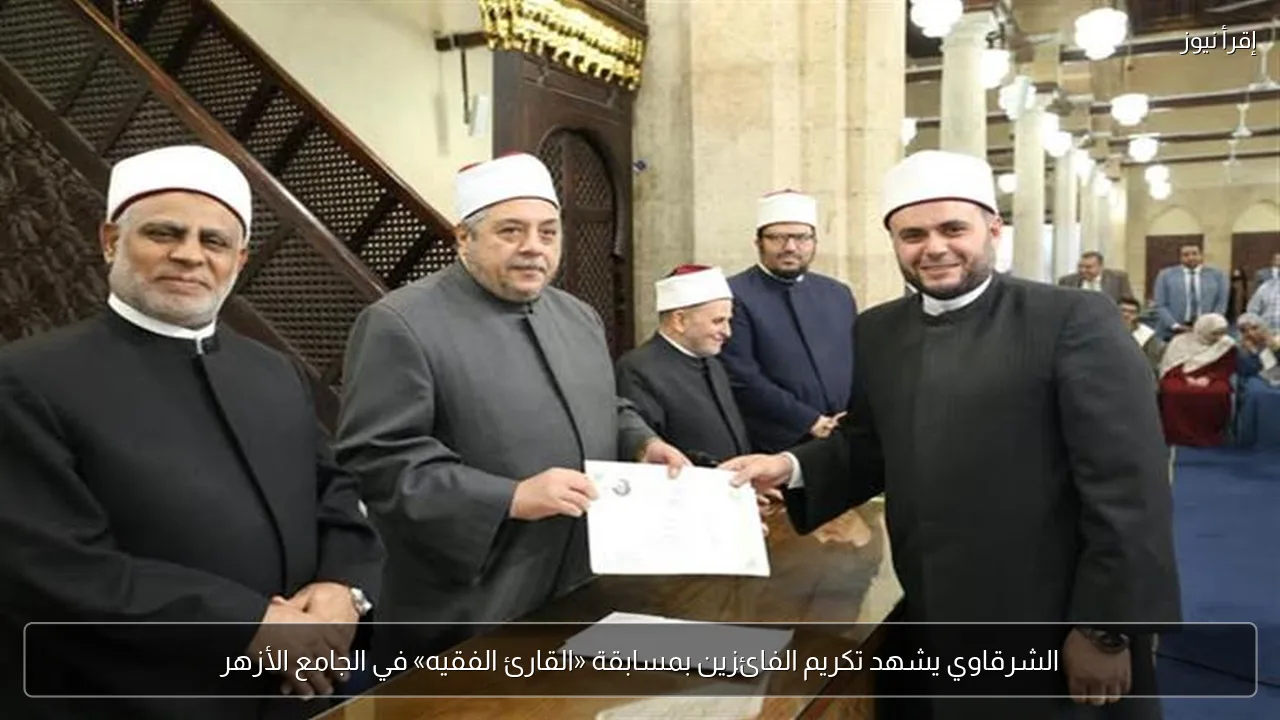 الشرقاوي يشهد تكريم الفائزين بمسابقة «القارئ الفقيه» في الجامع الأزهر