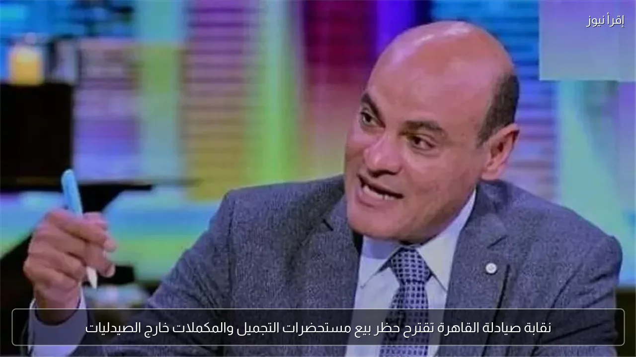 نقابة صيادلة القاهرة تقترح حظر بيع مستحضرات التجميل والمكملات خارج الصيدليات