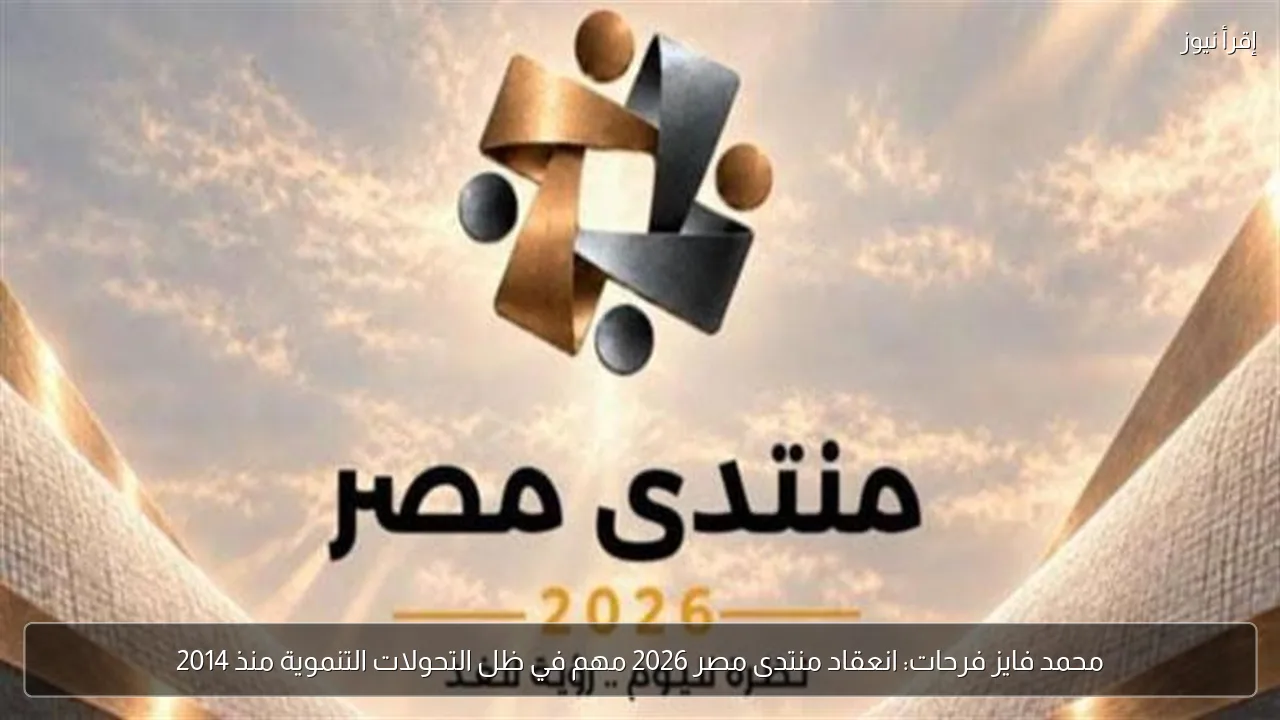 محمد فايز فرحات: انعقاد منتدى مصر 2026 مهم في ظل التحولات التنموية منذ 2014