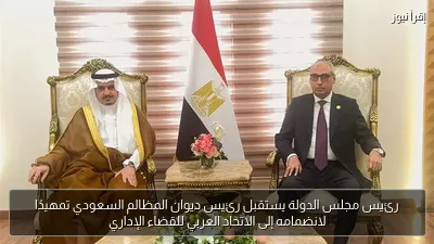 رئيس مجلس الدولة يستقبل رئيس ديوان المظالم السعودي تمهيدًا لانضمامه إلى الاتحاد العربي للقضاء الإداري