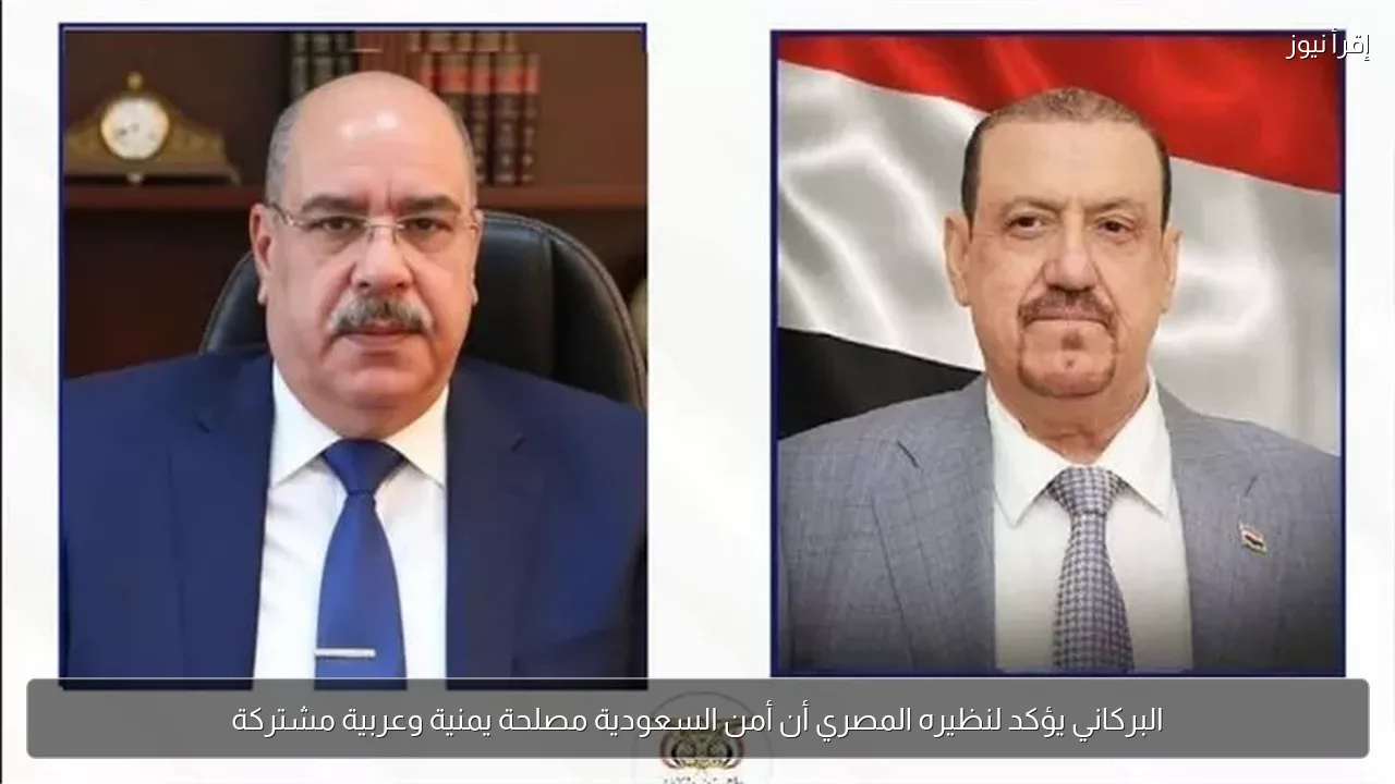 البركاني يؤكد لنظيره المصري أن أمن السعودية مصلحة يمنية وعربية مشتركة