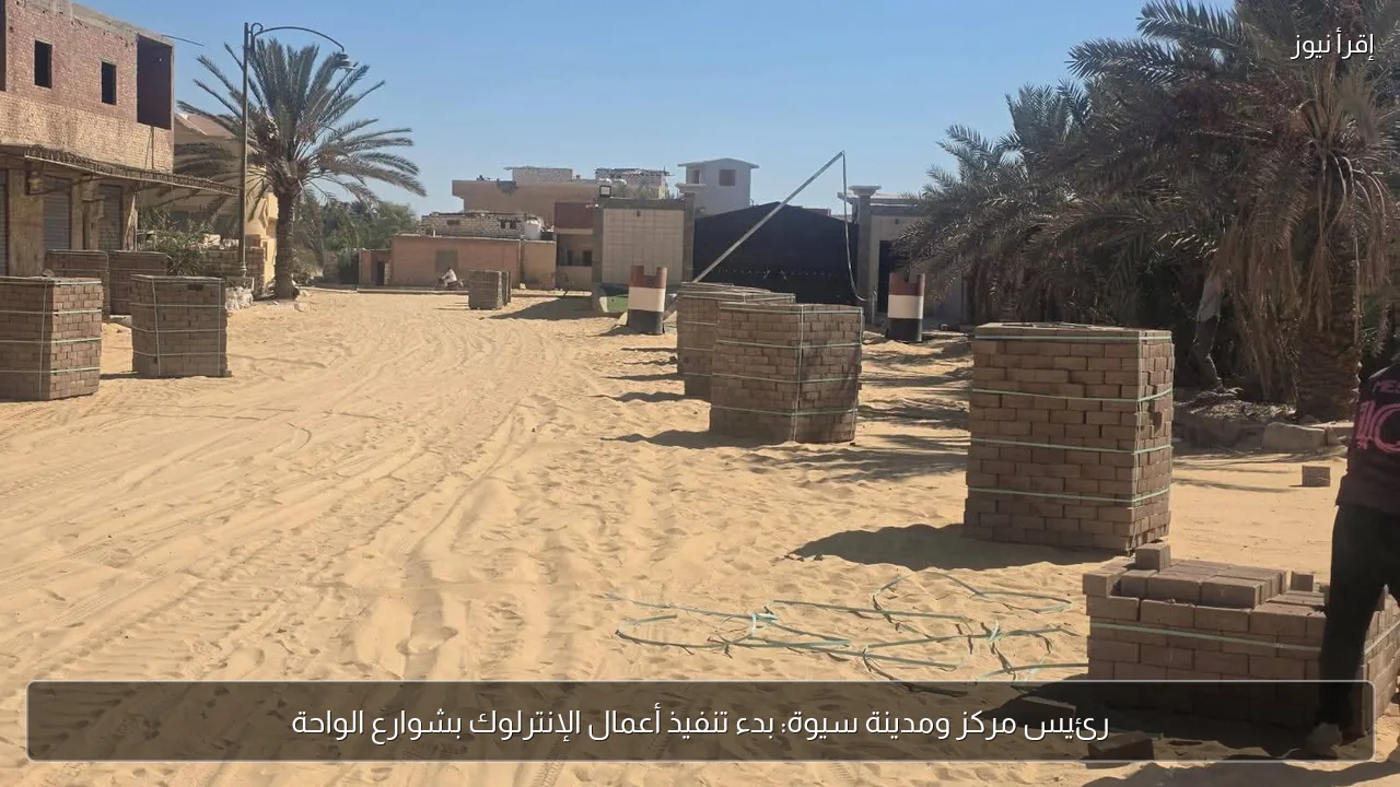 رئيس مركز ومدينة سيوة: بدء تنفيذ أعمال الإنترلوك بشوارع الواحة