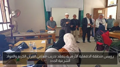 رئيس منطقة الدقهلية الأزهرية يتفقد تدريب معلمي القرآن الكريم والمواد الشرعية الجدد