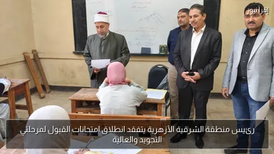 رئيس منطقة الشرقية الأزهرية يتفقد انطلاق امتحانات القبول لمرحلتي التجويد والعالية