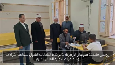 رئيس منطقة سوهاج الأزهرية يتابع ختام امتحانات القبول لمعاهد القراءات والتصفيات الأولية للقرآن الكريم