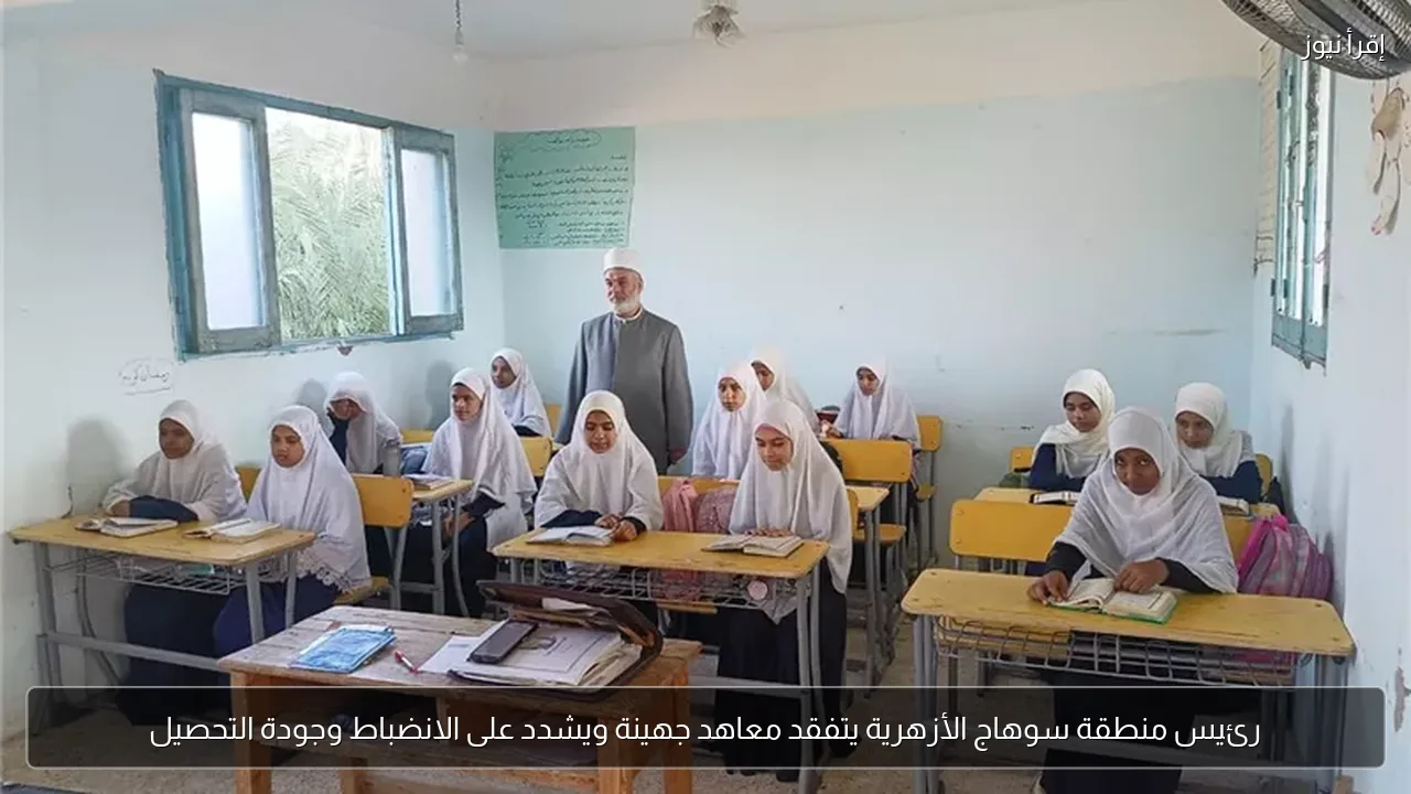 رئيس منطقة سوهاج الأزهرية يتفقد معاهد جهينة ويشدد على الانضباط وجودة التحصيل