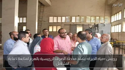 رئيس «مياه الجيزة» يتفقد محطة الصرف الرئيسية بالهرم لمتابعة كفاءة التشغيل