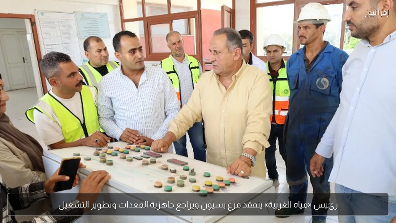 رئيس «مياه الغربية» يتفقد فرع بسيون ويراجع جاهزية المعدات وتطوير التشغيل