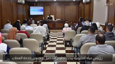 رئيس مياه القليوبية يبحث تطوير التحصيل وتحسين خدمة العملاء