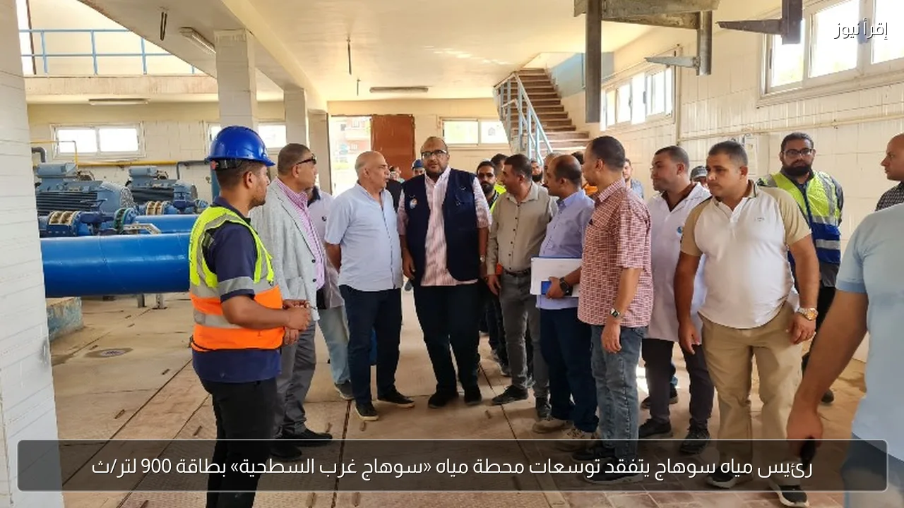 رئيس مياه سوهاج يتفقد توسعات محطة مياه «سوهاج غرب السطحية» بطاقة 900 لتر/ث