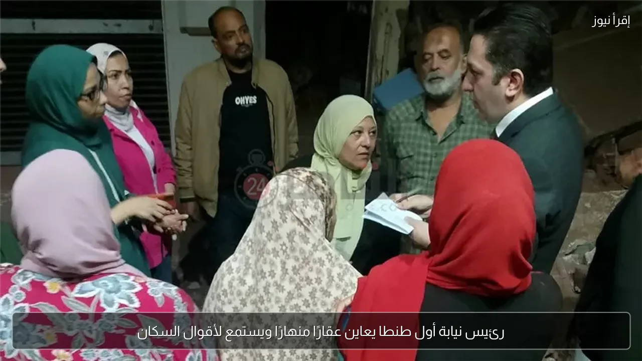 رئيس نيابة أول طنطا يعاين عقارًا منهارًا ويستمع لأقوال السكان