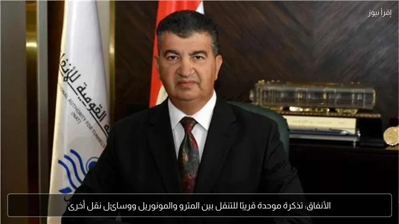 الأنفاق: تذكرة موحدة قريبًا للتنقل بين المترو والمونوريل ووسائل نقل أخرى