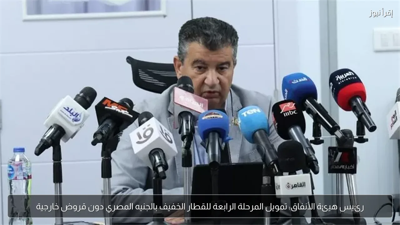 رئيس هيئة الأنفاق: تمويل المرحلة الرابعة للقطار الخفيف بالجنيه المصري دون قروض خارجية