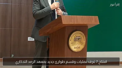 افتتاح 7 غرف عمليات وقسم طوارئ جديد بمعهد الرمد التذكاري