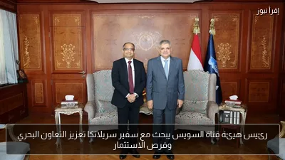 رئيس هيئة قناة السويس يبحث مع سفير سريلانكا تعزيز التعاون البحري وفرص الاستثمار