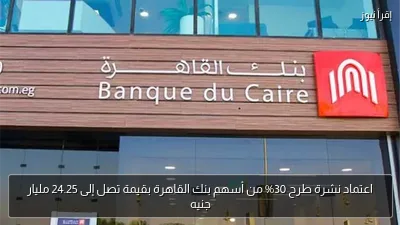 اعتماد نشرة طرح 30% من أسهم بنك القاهرة بقيمة تصل إلى 24.25 مليار جنيه